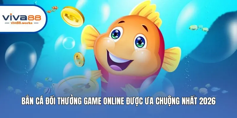 Bắn Cá Đổi Thưởng Game Online Được Ưa Chuộng Nhất 2026