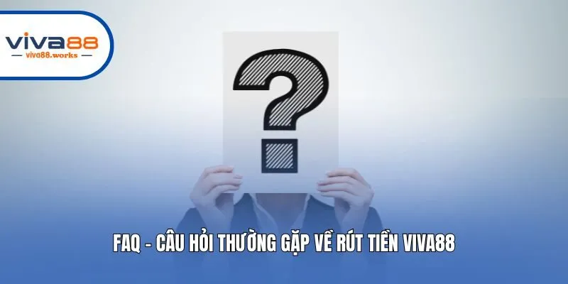 FAQ - Câu hỏi thường gặp về rút tiền Viva88