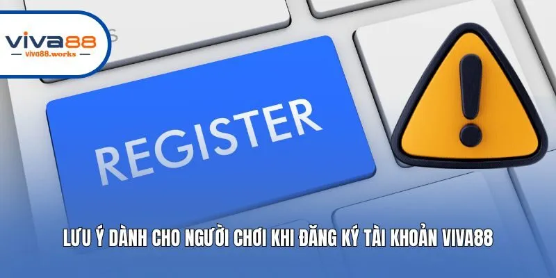 Lưu ý dành cho người chơi khi đăng ký tài khoản Viva88